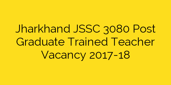 jharkhand-jssc-3080-post-graduate-trained-teacher-vacancy-2017-18